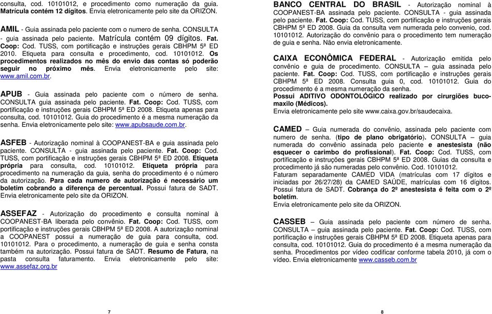 Os procedimentos realizados no mês do envio das contas só poderão seguir no próximo mês. Envia eletronicamente pelo site: www.amil.com.br. APUB - Guia assinada pelo paciente com o número de senha.