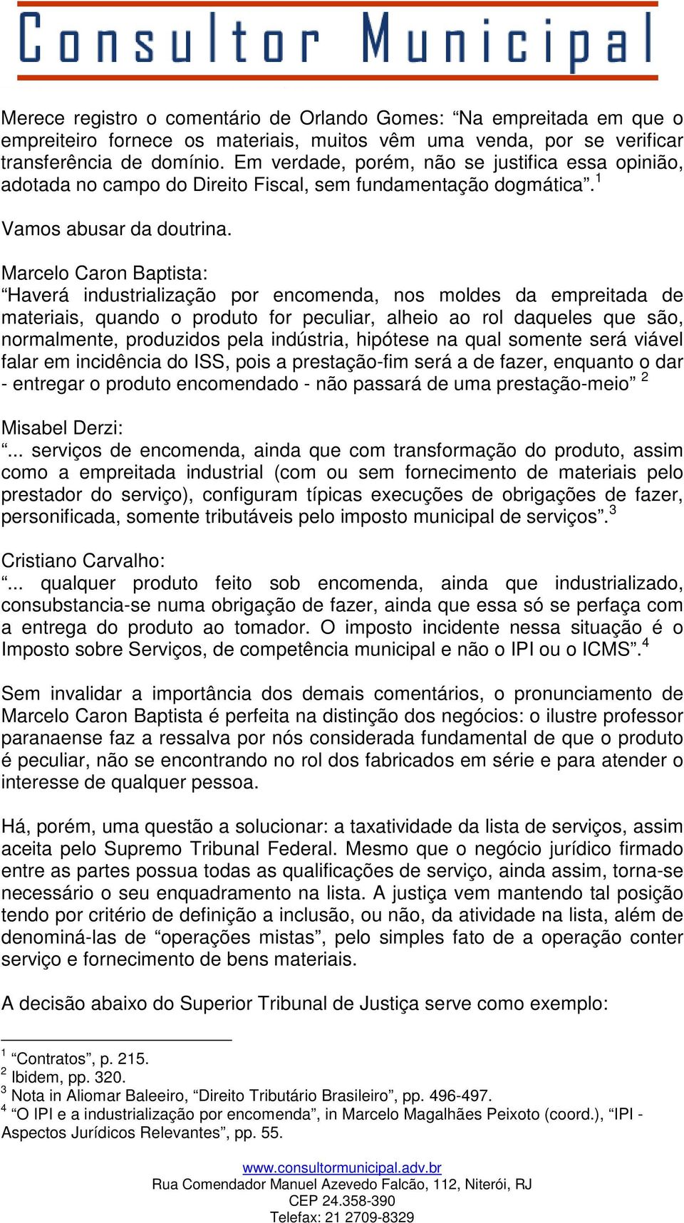 Marcelo Caron Baptista: Haverá industrialização por encomenda, nos moldes da empreitada de materiais, quando o produto for peculiar, alheio ao rol daqueles que são, normalmente, produzidos pela