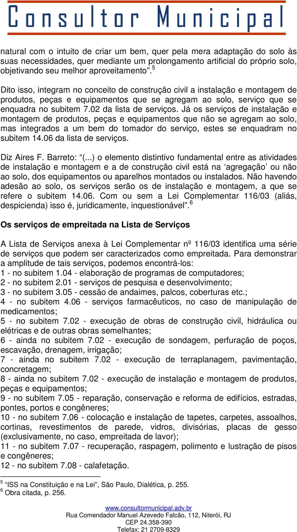 Já os serviços de instalação e montagem de produtos, peças e equipamentos que não se agregam ao solo, mas integrados a um bem do tomador do serviço, estes se enquadram no subitem 14.