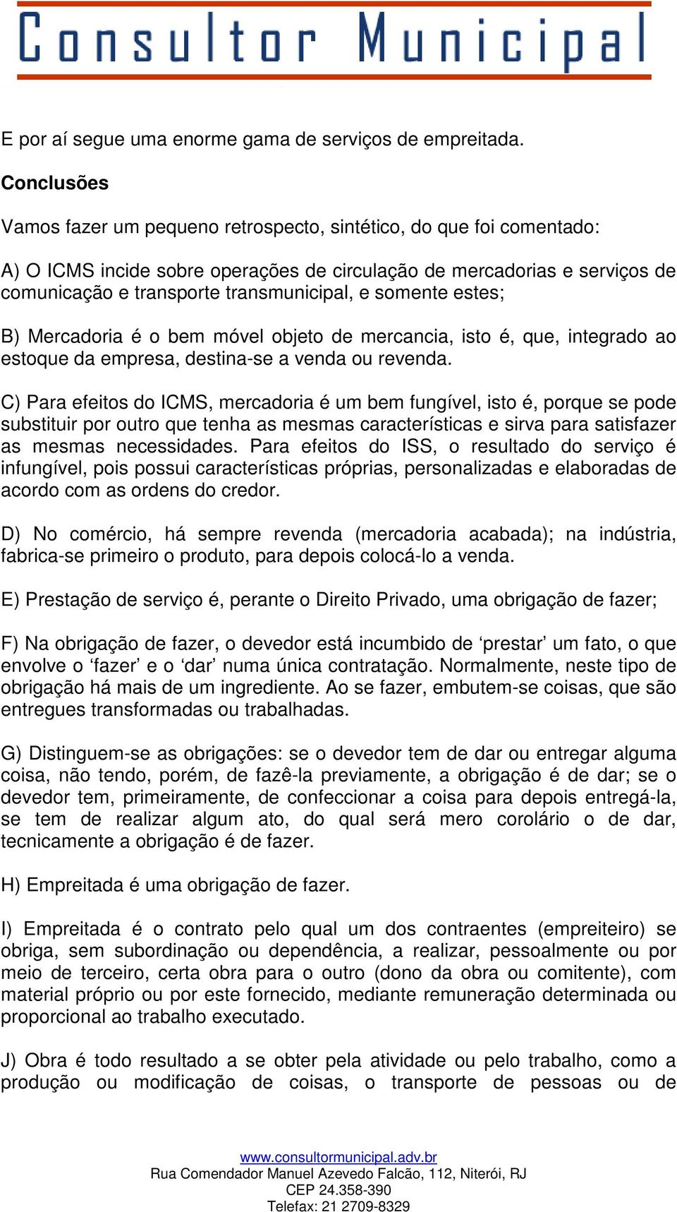 somente estes; B) Mercadoria é o bem móvel objeto de mercancia, isto é, que, integrado ao estoque da empresa, destina-se a venda ou revenda.