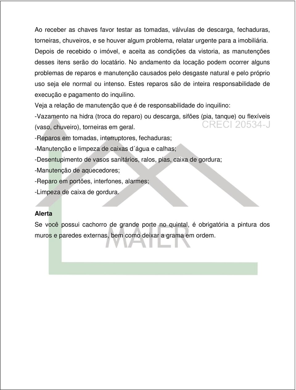 No andamento da locação podem ocorrer alguns problemas de reparos e manutenção causados pelo desgaste natural e pelo próprio uso seja ele normal ou intenso.