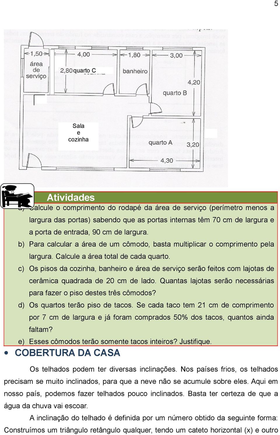 c) Os pisos da cozinha, banheiro e área de serviço serão feitos com lajotas de cerâmica quadrada de 20 cm de lado. Quantas lajotas serão necessárias para fazer o piso destes três cômodos?