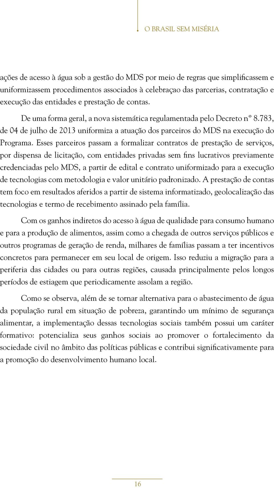 Esses parceiros passam a formalizar contratos de prestação de serviços, por dispensa de licitação, com entidades privadas sem fins lucrativos previamente credenciadas pelo MDS, a partir de edital e