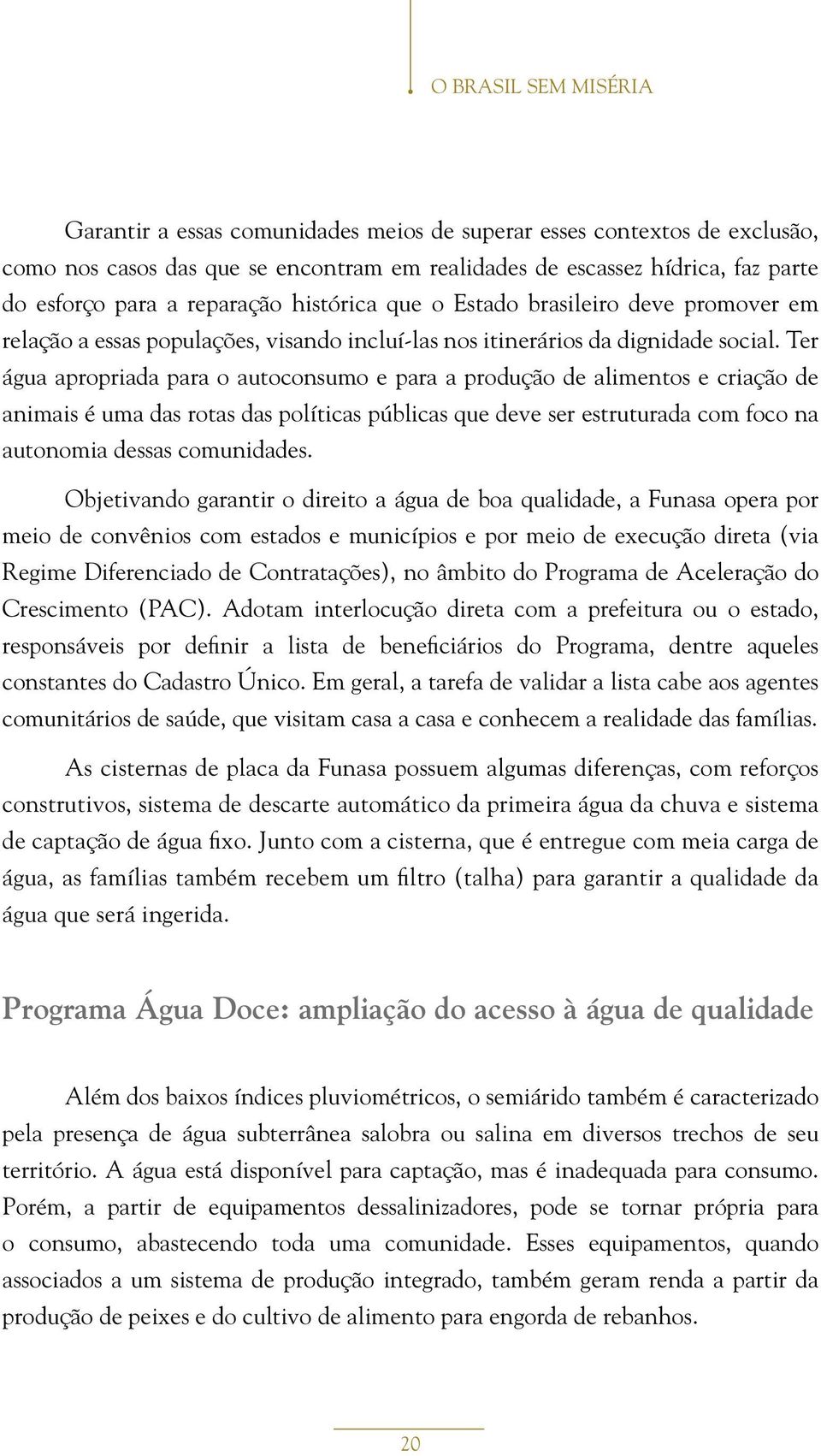 Ter água apropriada para o autoconsumo e para a produção de alimentos e criação de animais é uma das rotas das políticas públicas que deve ser estruturada com foco na autonomia dessas comunidades.