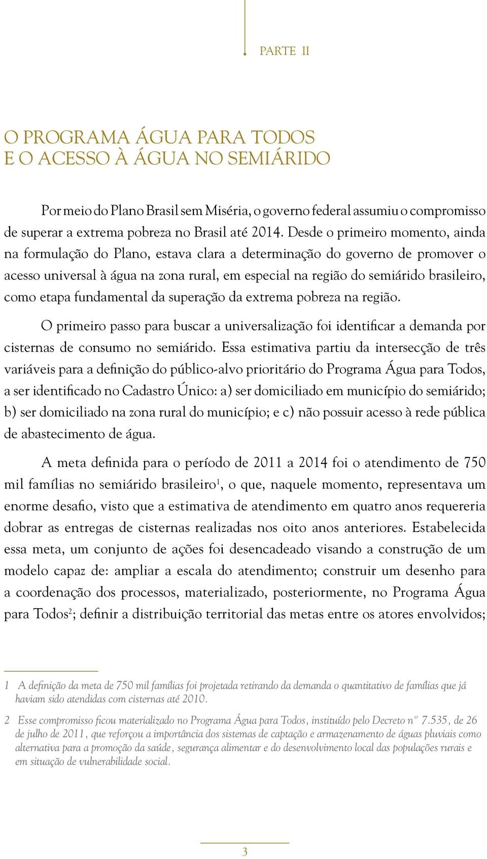 etapa fundamental da superação da extrema pobreza na região. O primeiro passo para buscar a universalização foi identificar a demanda por cisternas de consumo no semiárido.