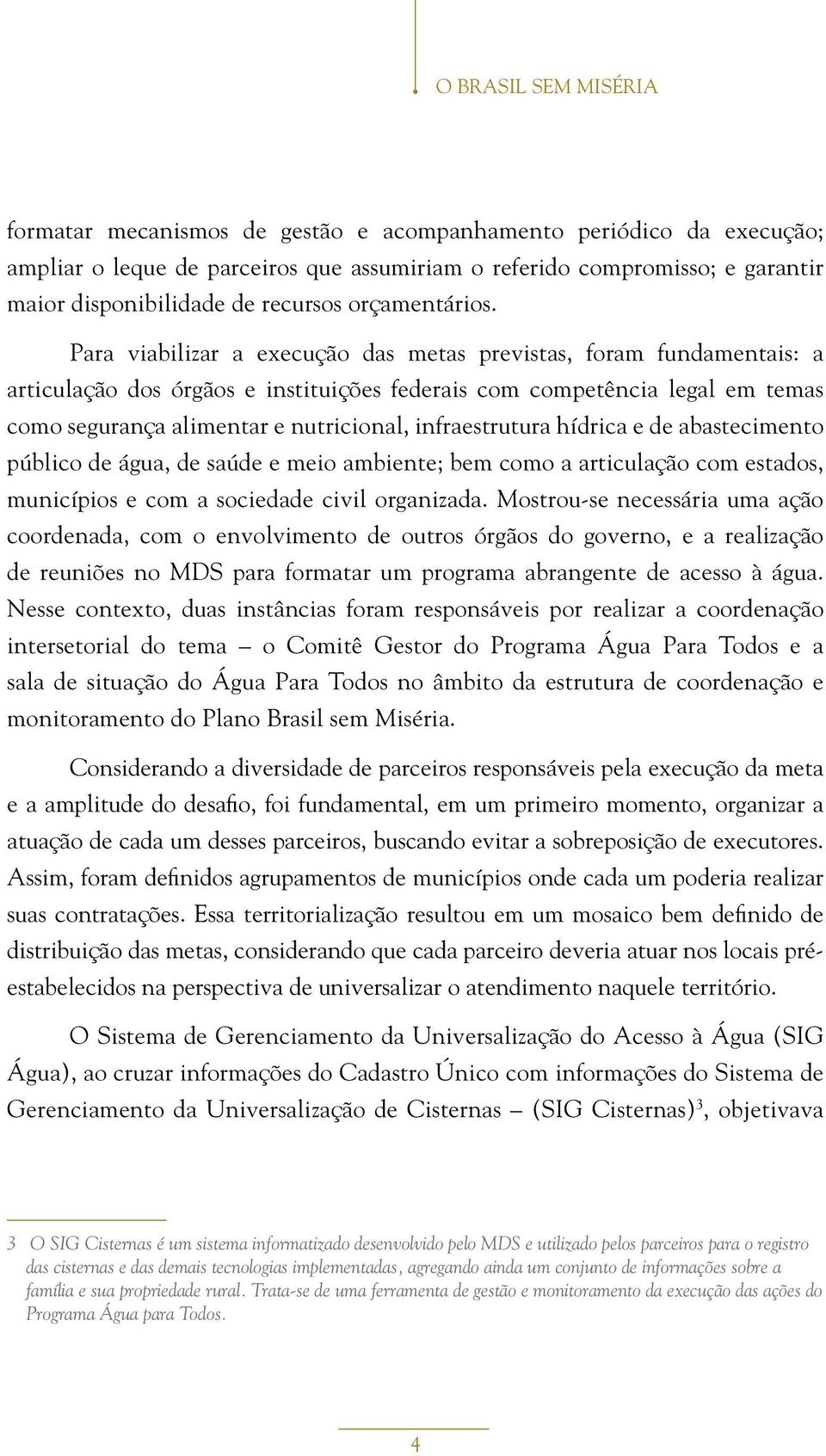 Para viabilizar a execução das metas previstas, foram fundamentais: a articulação dos órgãos e instituições federais com competência legal em temas como segurança alimentar e nutricional,