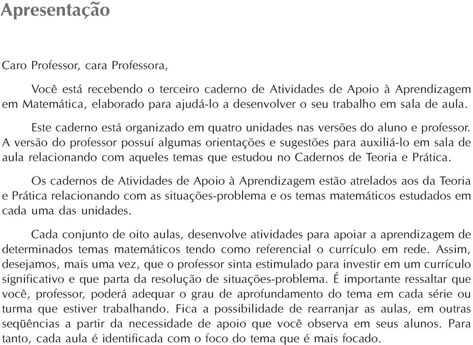 A versão do professor possuí algumas orientações e sugestões para auxiliá-lo em sala de aula relacionando com aqueles temas que estudou no Cadernos de Teoria e Prática.