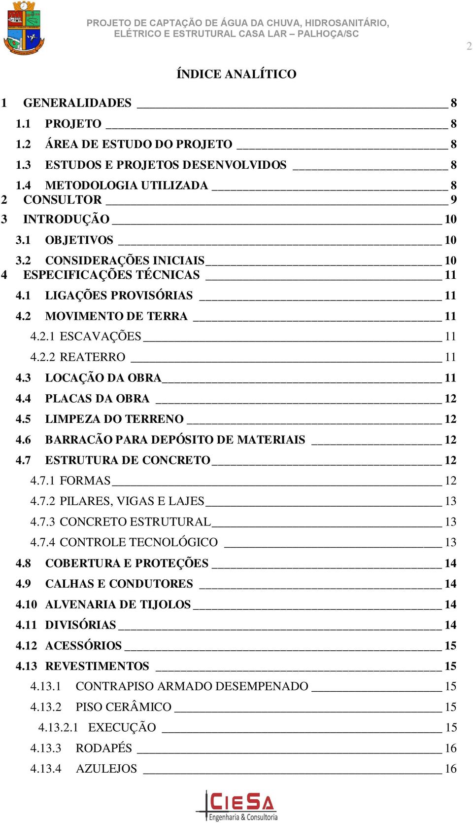 5 LIMPEZA DO TERRENO 12 4.6 BARRACÃO PARA DEPÓSITO DE MATERIAIS 12 4.7 ESTRUTURA DE CONCRETO 12 4.7.1 FORMAS 12 4.7.2 PILARES, VIGAS E LAJES 13 4.7.3 CONCRETO ESTRUTURAL 13 4.7.4 CONTROLE TECNOLÓGICO 13 4.