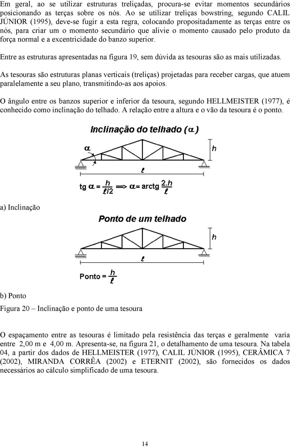 causado pelo produto da força normal e a excentricidade do banzo superior. Entre as estruturas apresentadas na figura 19, sem dúvida as tesouras são as mais utilizadas.