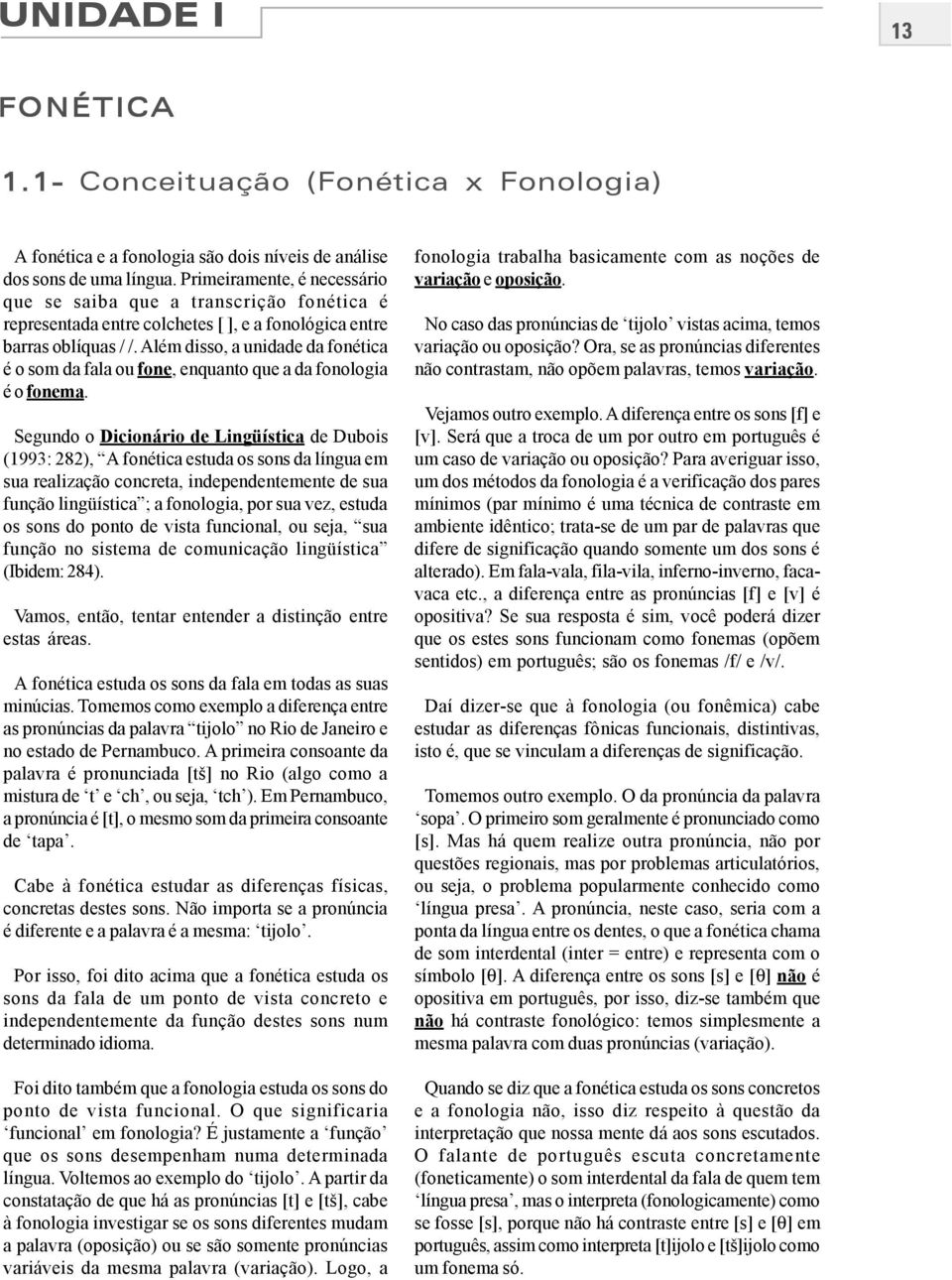 Além disso, a unidade da fonética é o som da fala ou fone, enquanto que a da fonologia é o fonema.