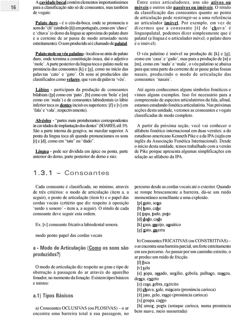 Palato mole ou véu palatino - localiza-se atrás do palato duro, onde termina a constituição óssea, daí o adjetivo mole.