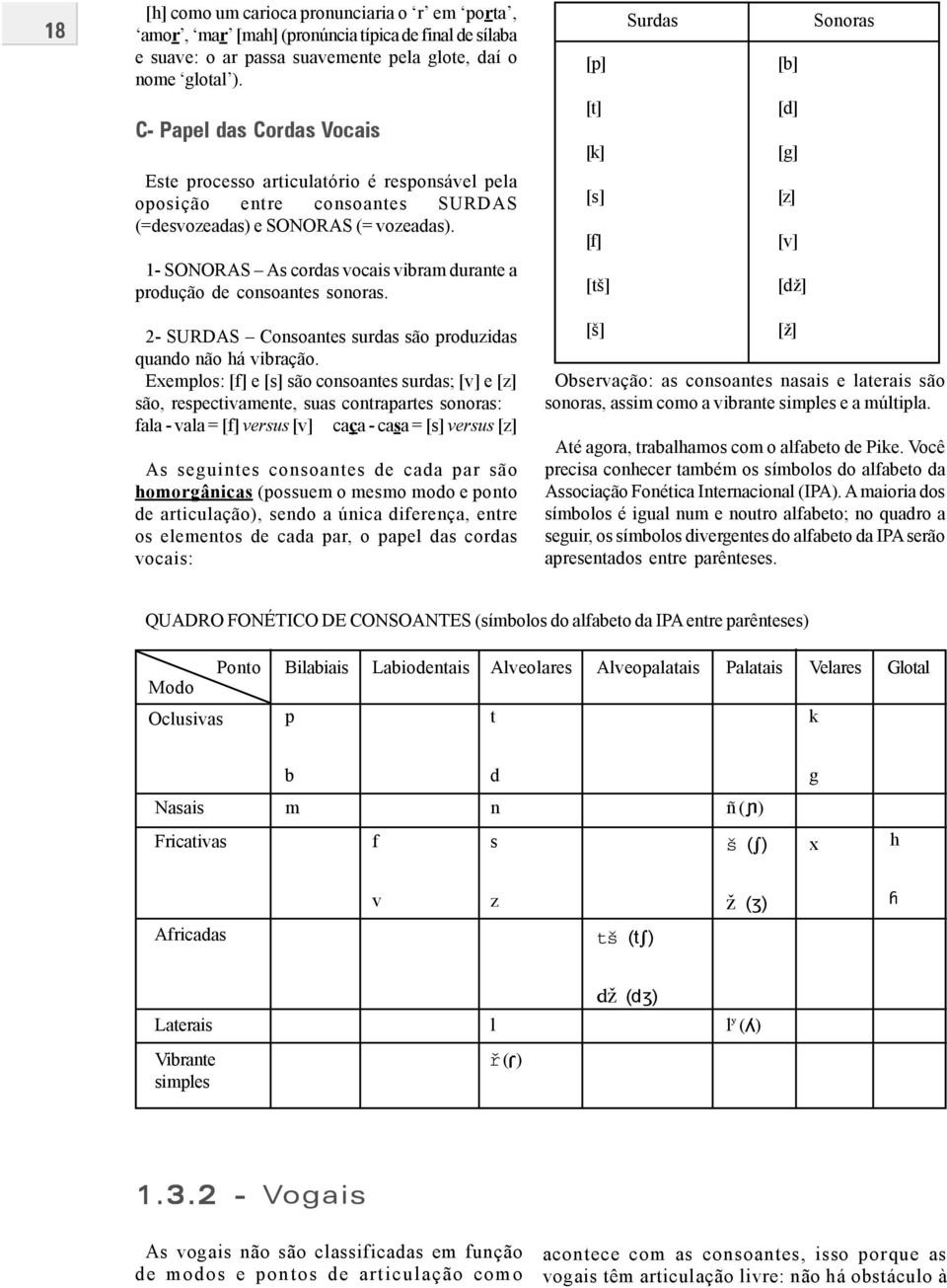 1- SONORAS As cordas vocais vibram durante a produção de consoantes sonoras.