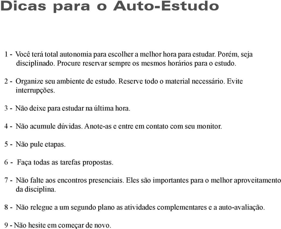 3 - Não deixe para estudar na última hora. 4 - Não acumule dúvidas. Anote-as e entre em contato com seu monitor. 5 - Não pule etapas.