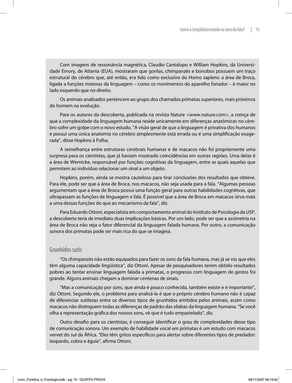 cérebro que, até então, era tido como exclusivo do Homo sapiens: a área de Broca, ligada a funções motoras da linguagem como os movimentos do aparelho fonador é maior no lado esquerdo que no direito.