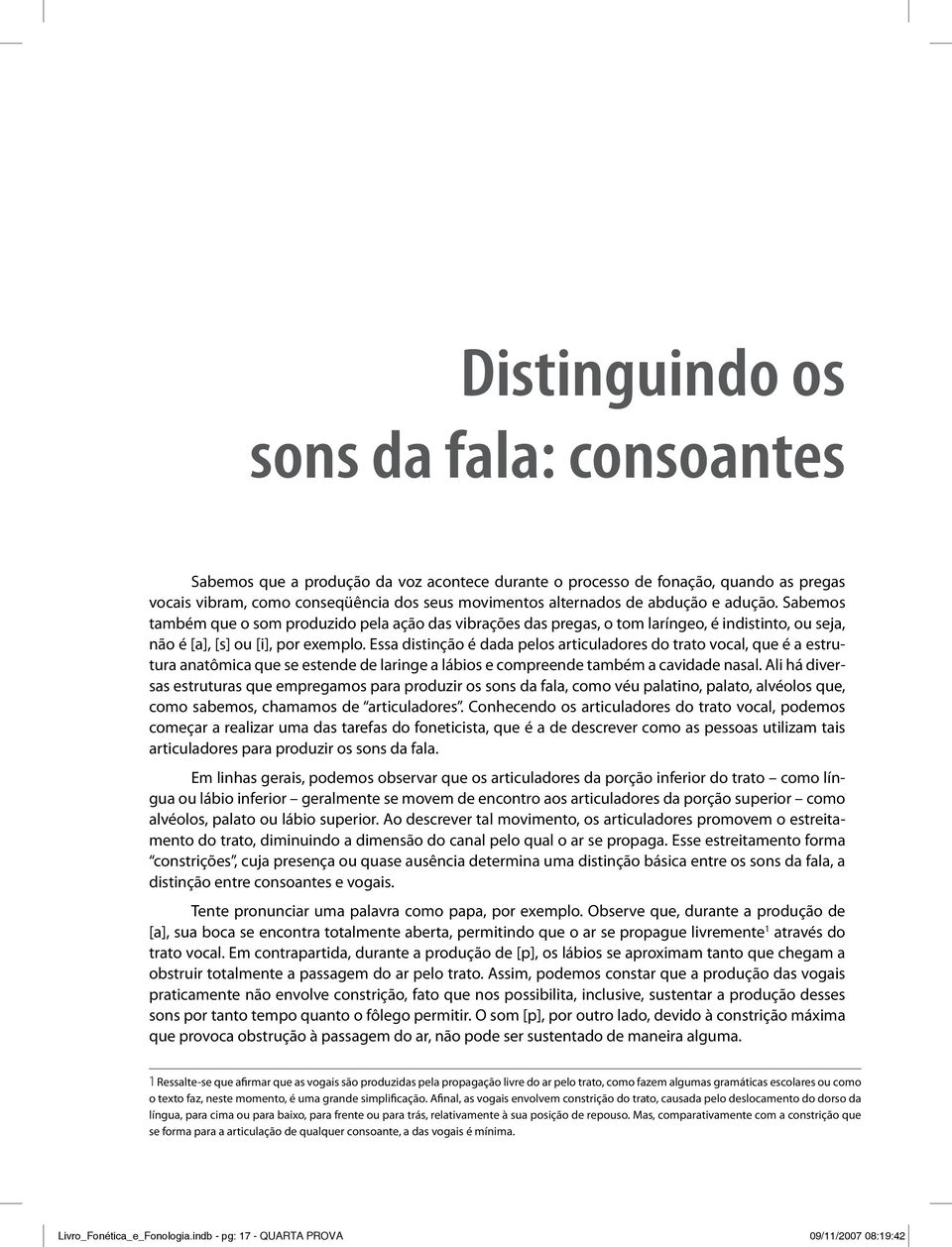 Essa distinção é dada pelos articuladores do trato vocal, que é a estrutura anatômica que se estende de laringe a lábios e compreende também a cavidade nasal.