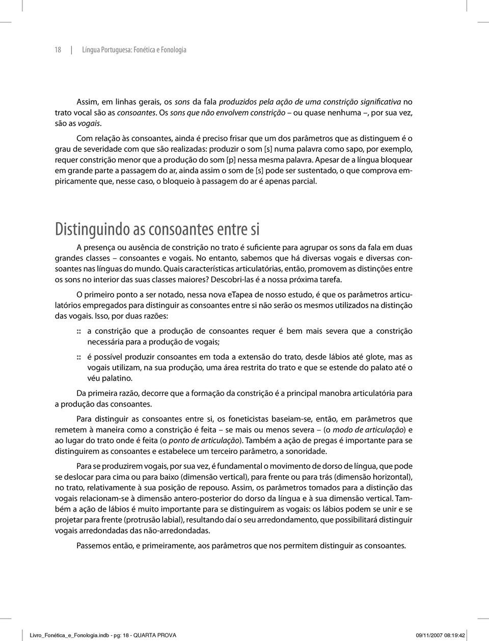 Com relação às consoantes, ainda é preciso frisar que um dos parâmetros que as distinguem é o grau de severidade com que são realizadas: produzir o som [s] numa palavra como sapo, por exemplo, requer