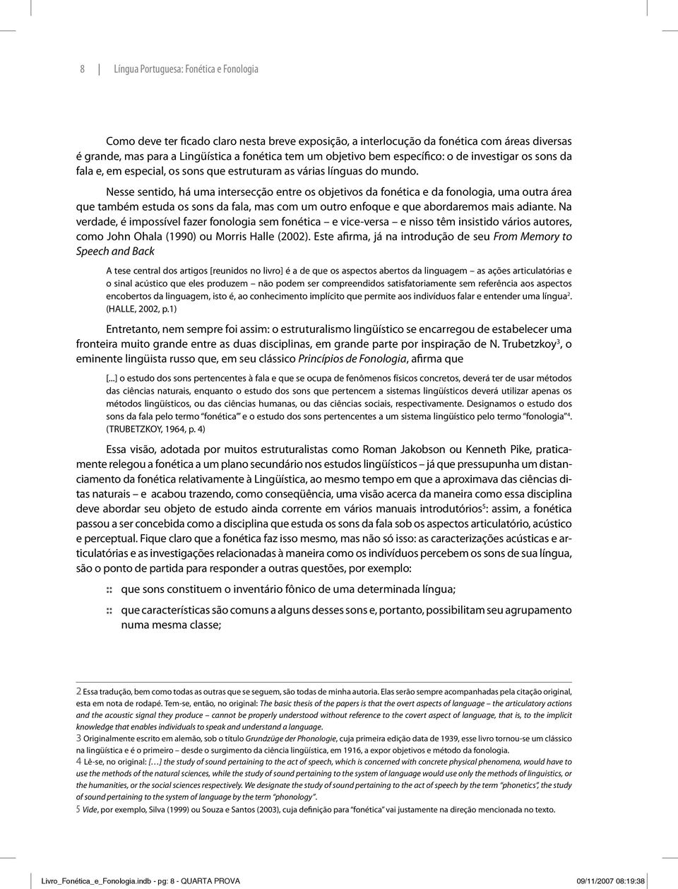 Nesse sentido, há uma intersecção entre os objetivos da fonética e da fonologia, uma outra área que também estuda os sons da fala, mas com um outro enfoque e que abordaremos mais adiante.