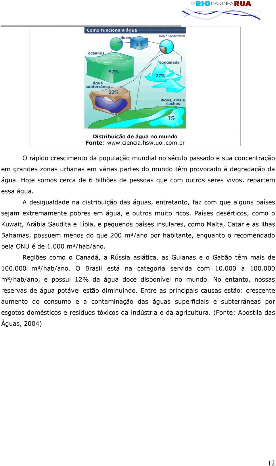 Hoje somos cerca de 6 bilhões de pessoas que com outros seres vivos, repartem essa água.