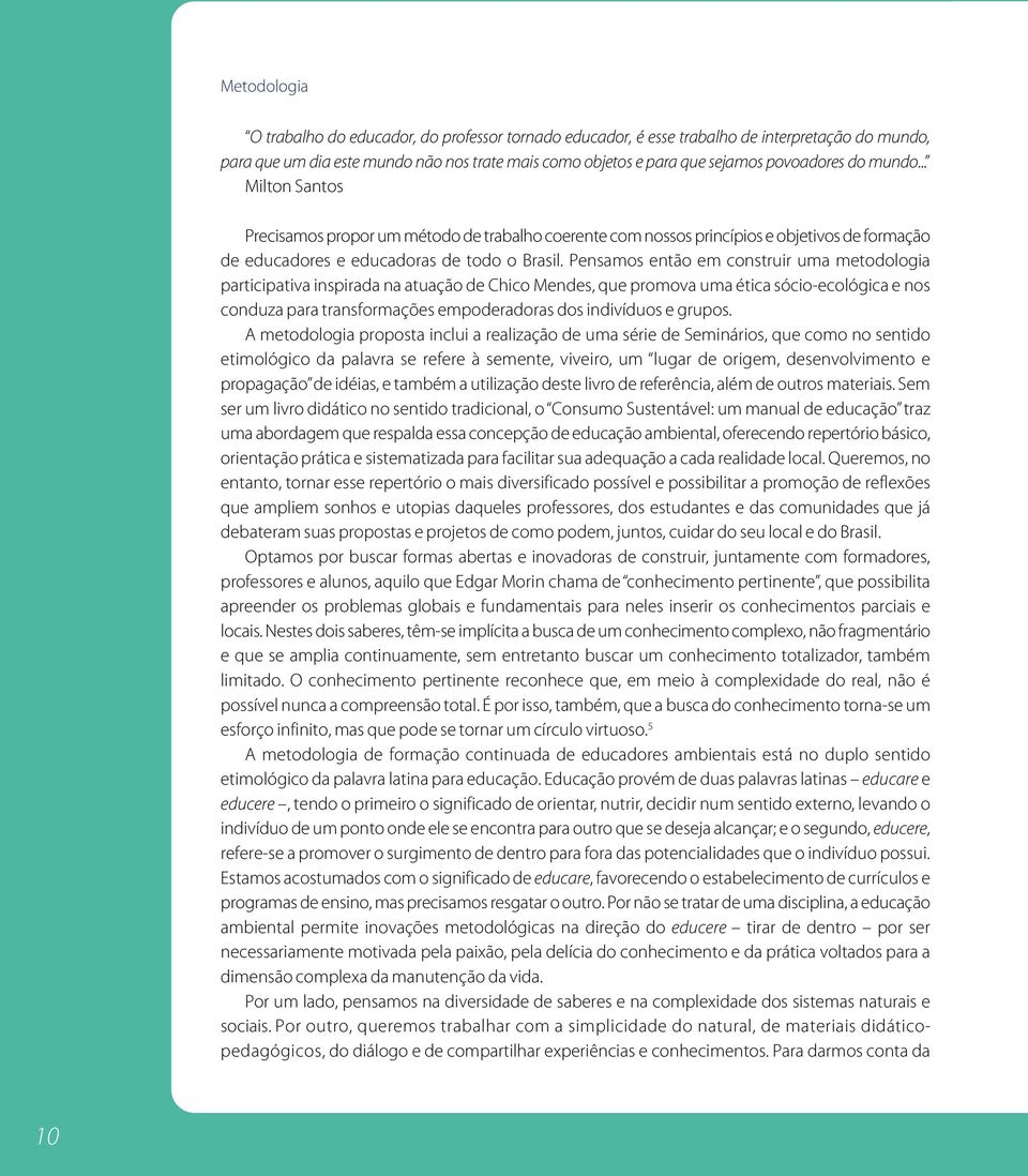 Pensamos então em construir uma metodologia participativa inspirada na atuação de Chico Mendes, que promova uma ética sócio-ecológica e nos conduza para transformações empoderadoras dos indivíduos e