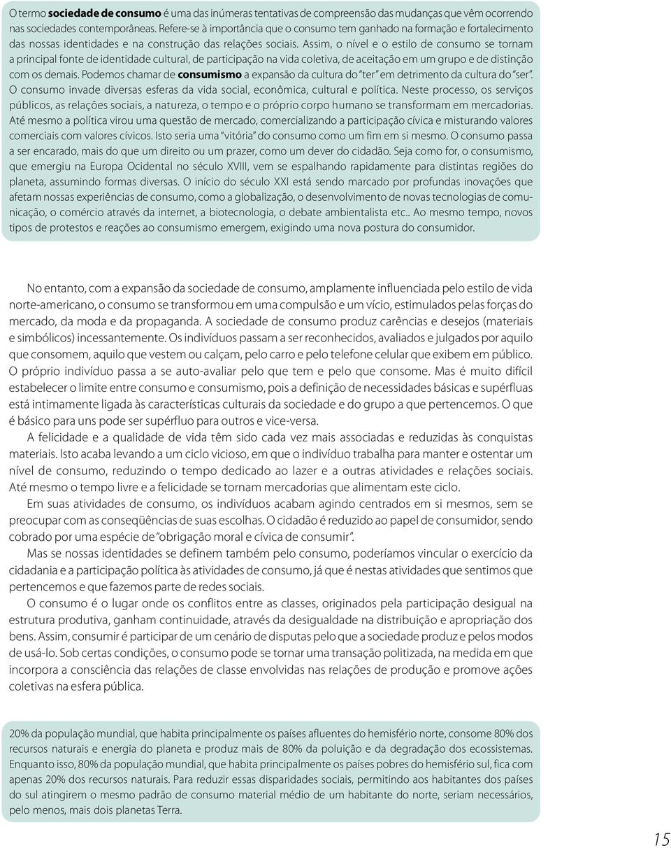 Assim, o nível e o estilo de consumo se tornam a principal fonte de identidade cultural, de participação na vida coletiva, de aceitação em um grupo e de distinção com os demais.