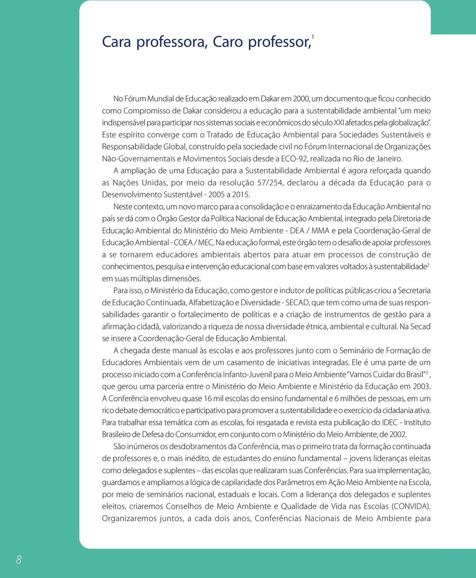 Este espírito converge com o Tratado de Educação Ambiental para Sociedades Sustentáveis e Responsabilidade Global, construído pela sociedade civil no Fórum Internacional de Organizações