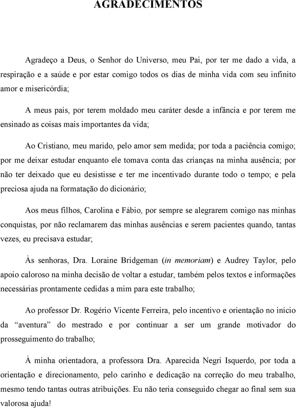 me deixar estudar enquanto ele tomava conta das crianças na minha ausência; por não ter deixado que eu desistisse e ter me incentivado durante todo o tempo; e pela preciosa ajuda na formatação do