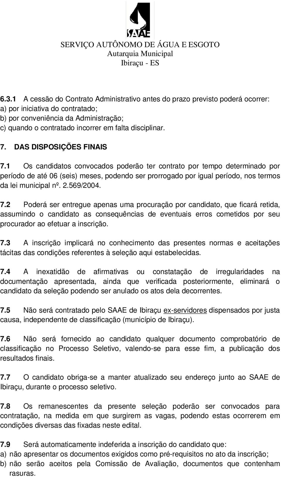 1 Os candidatos convocados poderão ter contrato por tempo determinado por período de até 06 (seis) meses, podendo ser prorrogado por igual período, nos termos da lei municipal nº. 2.569/2004. 7.