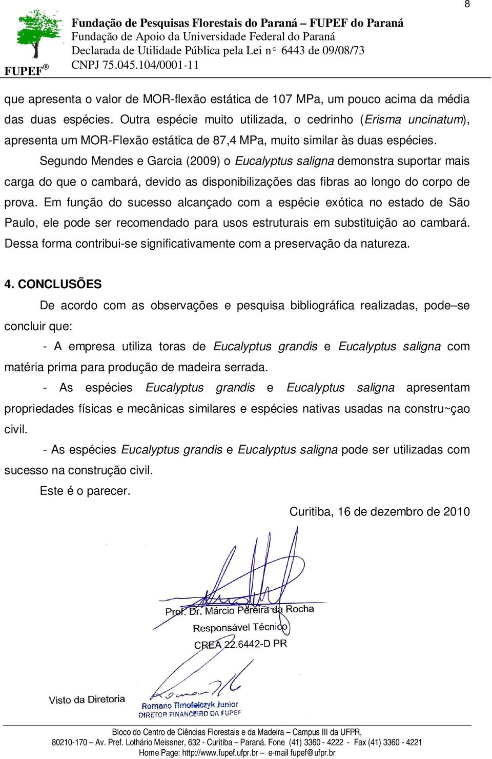 Segundo Mendes e Garcia (2009) o Eucalyptus saligna demonstra suportar mais carga do que o cambará, devido as disponibilizações das fibras ao longo do corpo de prova.