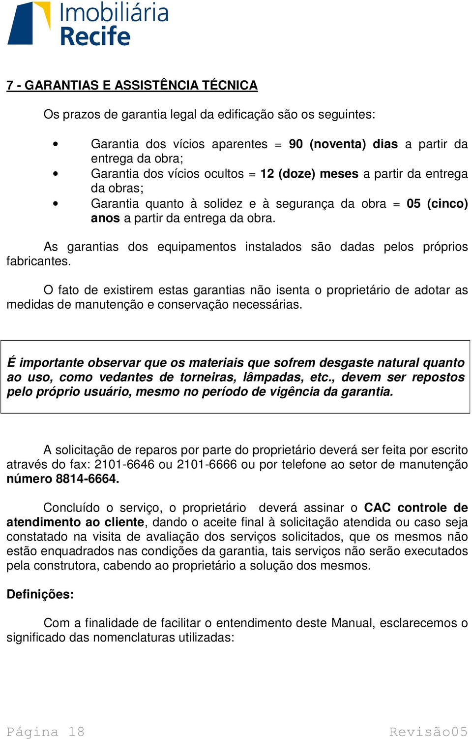 As garantias dos equipamentos instalados são dadas pelos próprios fabricantes.