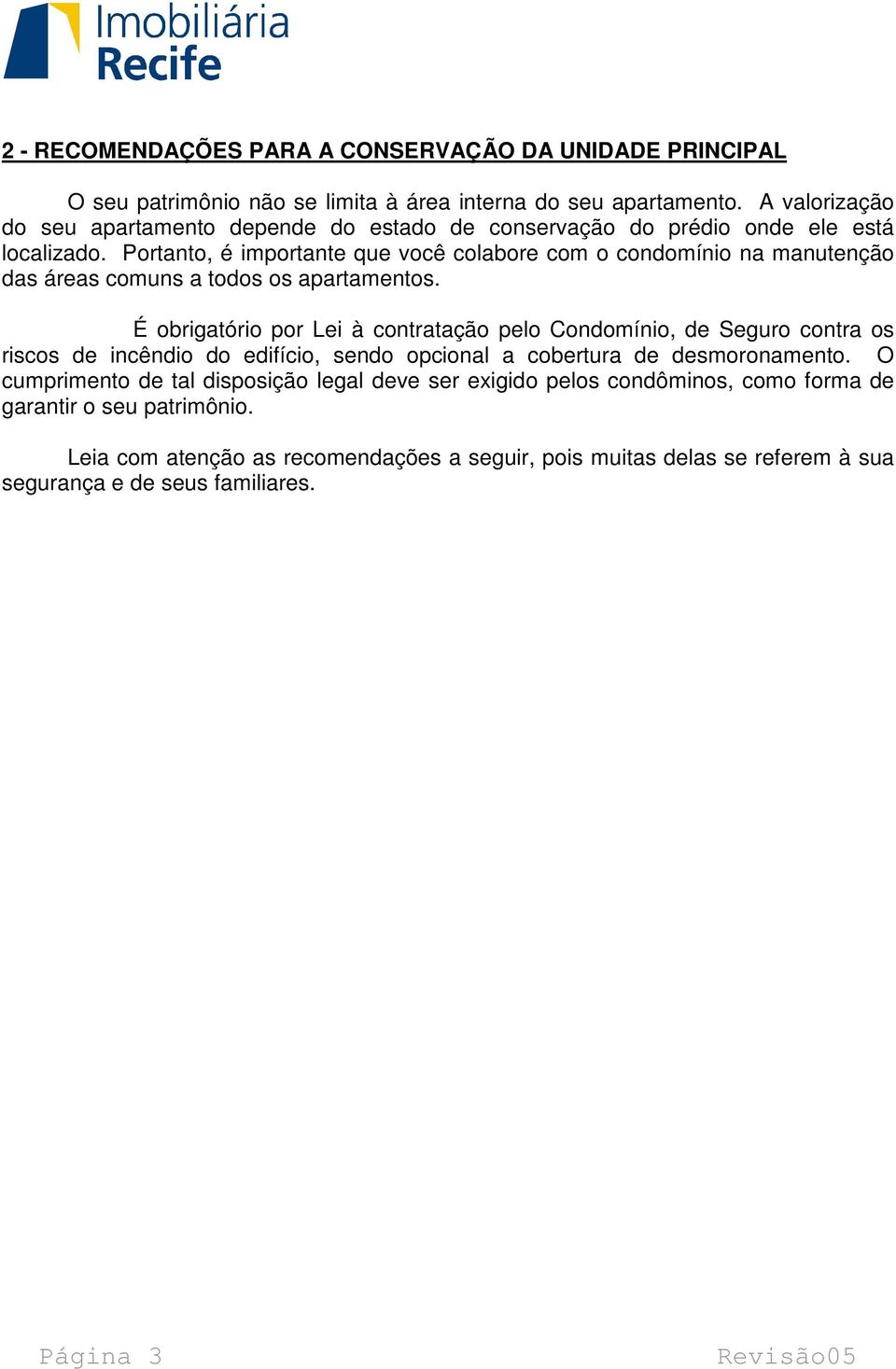 Portanto, é importante que você colabore com o condomínio na manutenção das áreas comuns a todos os apartamentos.