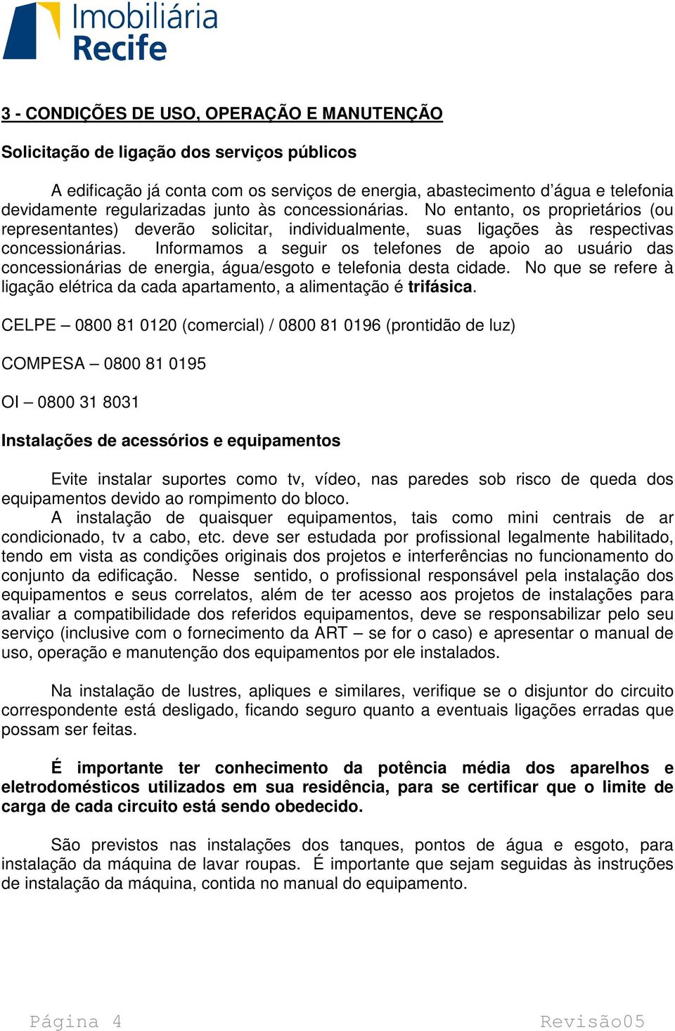 Informamos a seguir os telefones de apoio ao usuário das concessionárias de energia, água/esgoto e telefonia desta cidade.