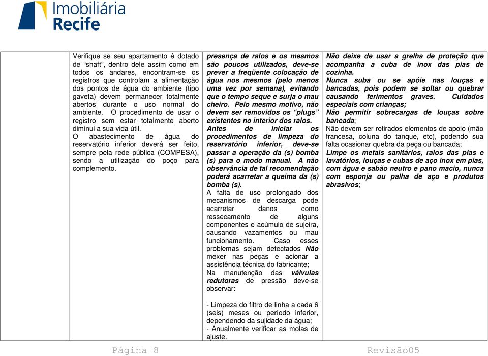 O abastecimento de água do reservatório inferior deverá ser feito, sempre pela rede pública (COMPESA), sendo a utilização do poço para complemento.