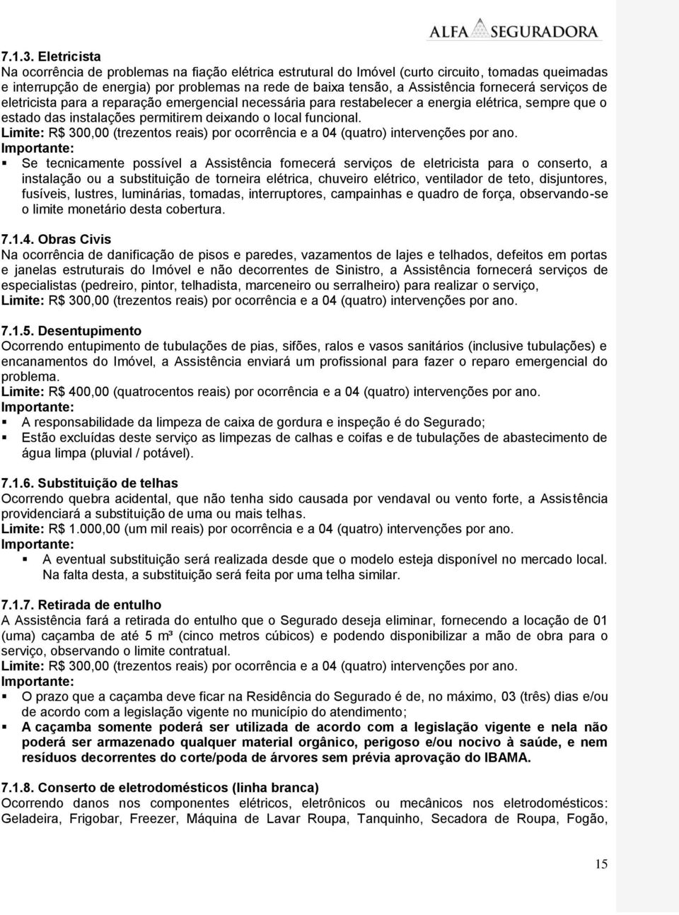 fornecerá serviços de eletricista para a reparação emergencial necessária para restabelecer a energia elétrica, sempre que o estado das instalações permitirem deixando o local funcional.