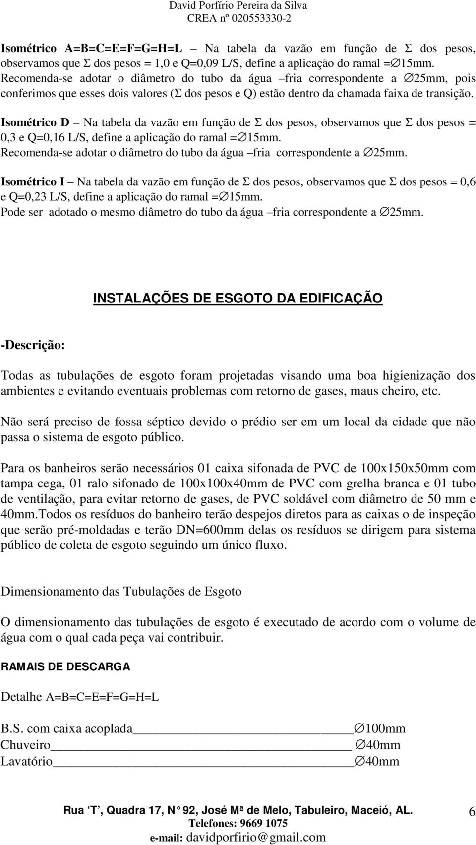 Isométrico D Na tabela da vazão em função de Σ dos pesos, observamos que Σ dos pesos = 0,3 e Q=0,16 L/S, define a aplicação do ramal = 15mm.