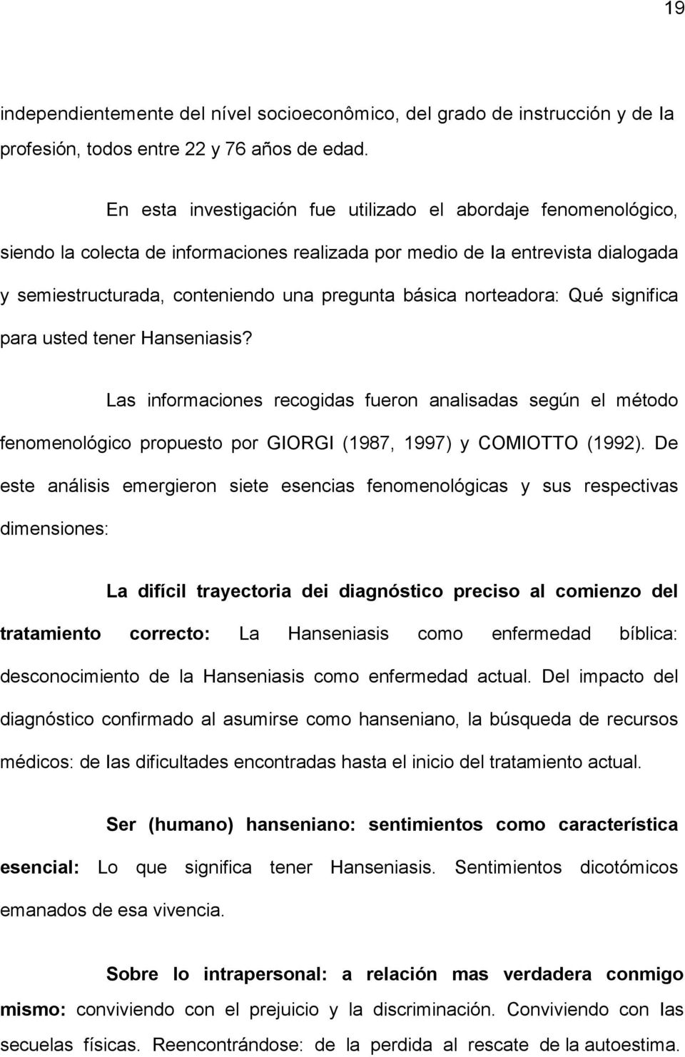 norteadora: Qué significa para usted tener Hanseniasis? Las informaciones recogidas fueron analisadas según el método fenomenológico propuesto por GIORGI (1987, 1997) y COMIOTTO (1992).