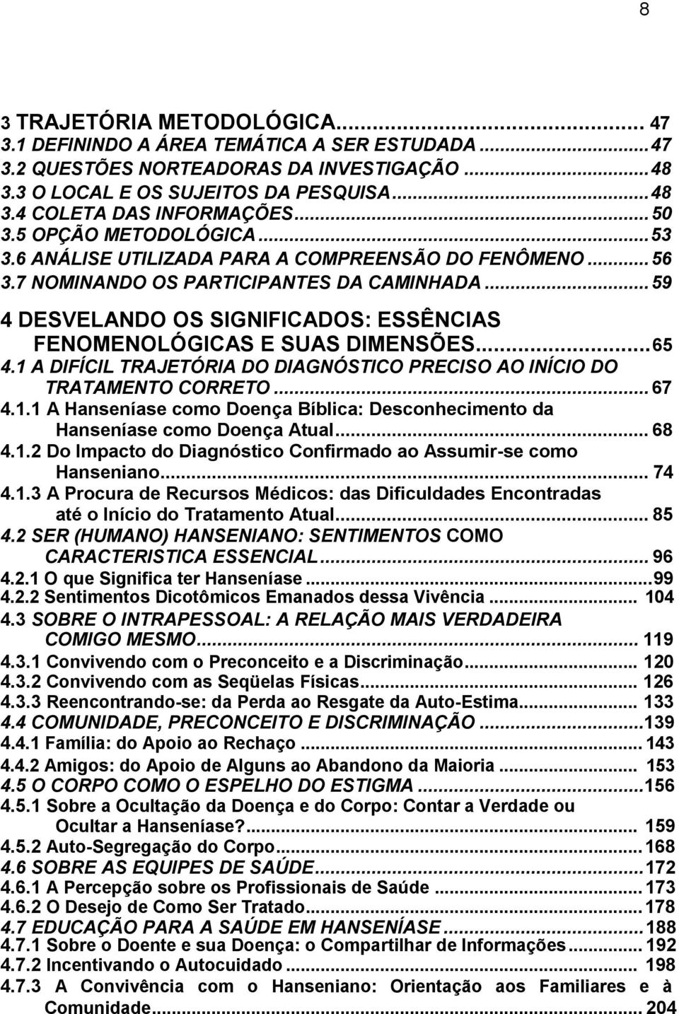 ..59 4 DESVELANDO OS SIGNIFICADOS: ESSÊNCIAS FENOMENOLÓGICAS E SUAS DIMENSÕES...65 4.1 A DIFÍCIL TRAJETÓRIA DO DIAGNÓSTICO PRECISO AO INÍCIO DO TRATAMENTO CORRETO... 67 4.1.1 A Hanseníase como Doença Bíblica: Desconhecimento da Hanseníase como Doença Atual.