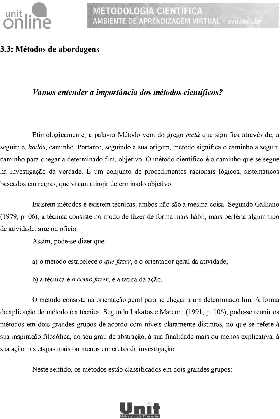 É um conjunto de procedimentos racionais lógicos, sistemáticos baseados em regras, que visam atingir determinado objetivo. Existem métodos e existem técnicas, ambos não são a mesma coisa.