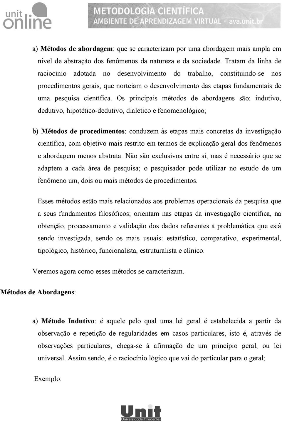 Os principais métodos de abordagens são: indutivo, dedutivo, hipotético-dedutivo, dialético e fenomenológico; b) Métodos de procedimentos: conduzem às etapas mais concretas da investigação