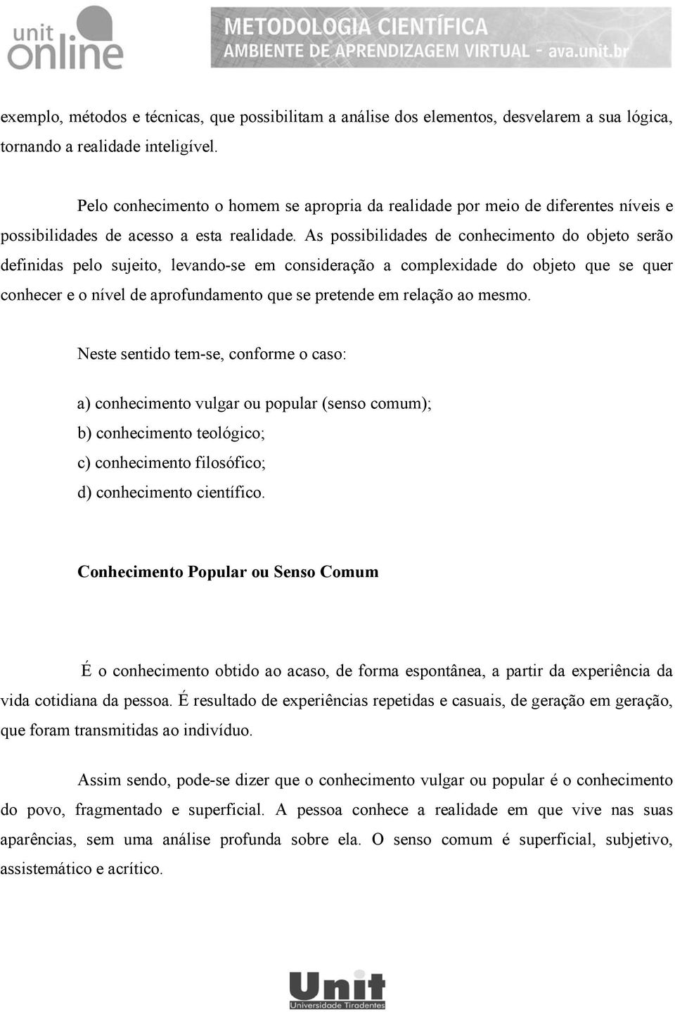 As possibilidades de conhecimento do objeto serão definidas pelo sujeito, levando-se em consideração a complexidade do objeto que se quer conhecer e o nível de aprofundamento que se pretende em