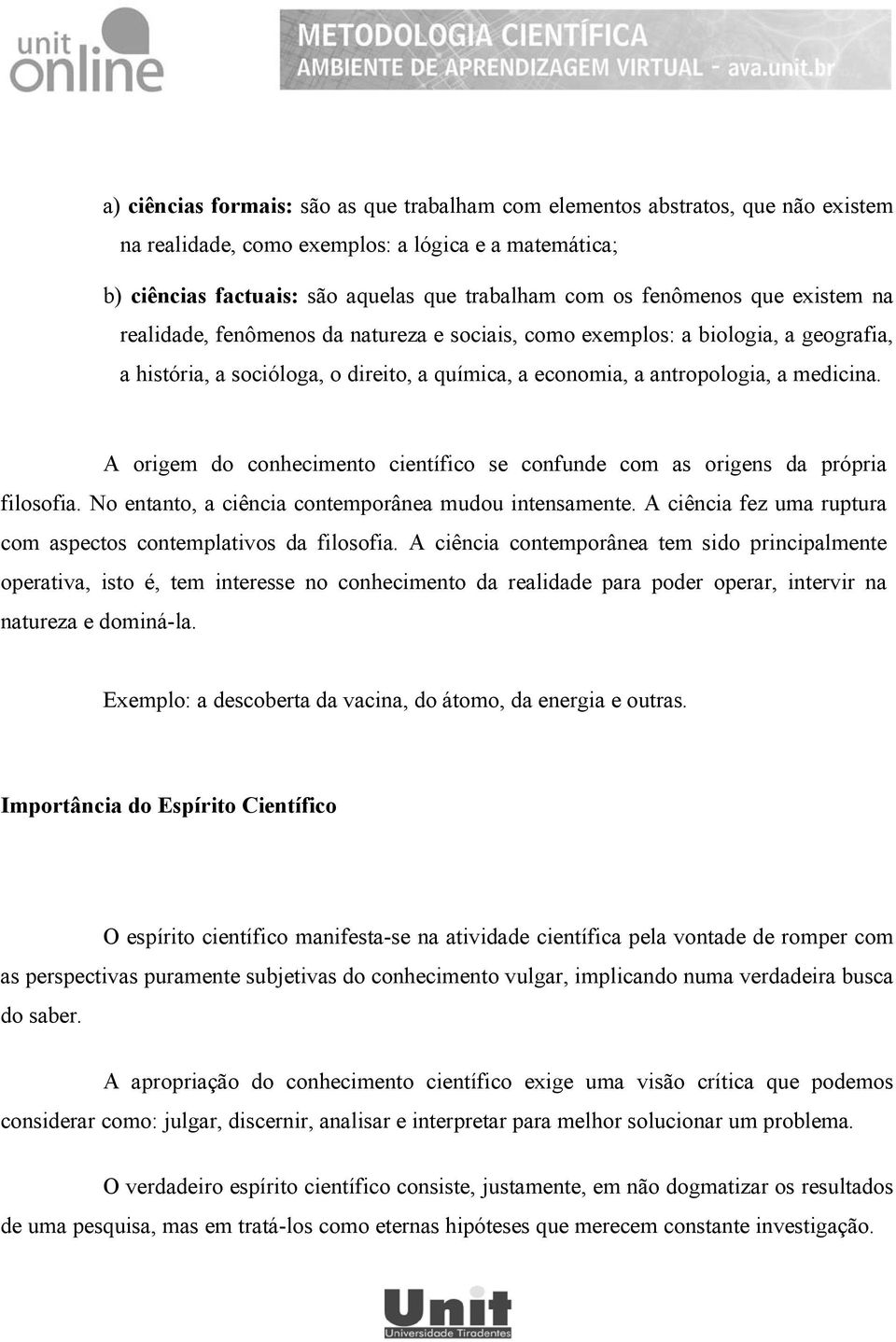 A origem do conhecimento científico se confunde com as origens da própria filosofia. No entanto, a ciência contemporânea mudou intensamente.