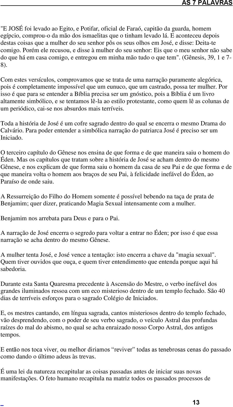 Porém ele recusou, e disse à mulher do seu senhor: Eis que o meu senhor não sabe do que há em casa comigo, e entregou em minha mão tudo o que tem". (Gênesis, 39, 1 e 7-8).