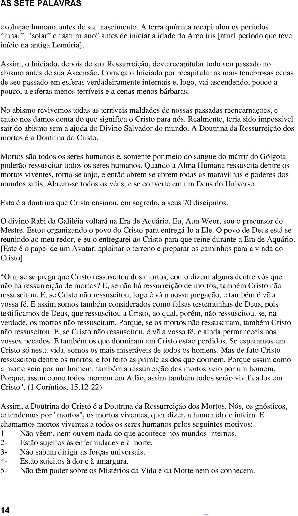 Assim, o Iniciado, depois de sua Ressurreição, deve recapitular todo seu passado no abismo antes de sua Ascensão.