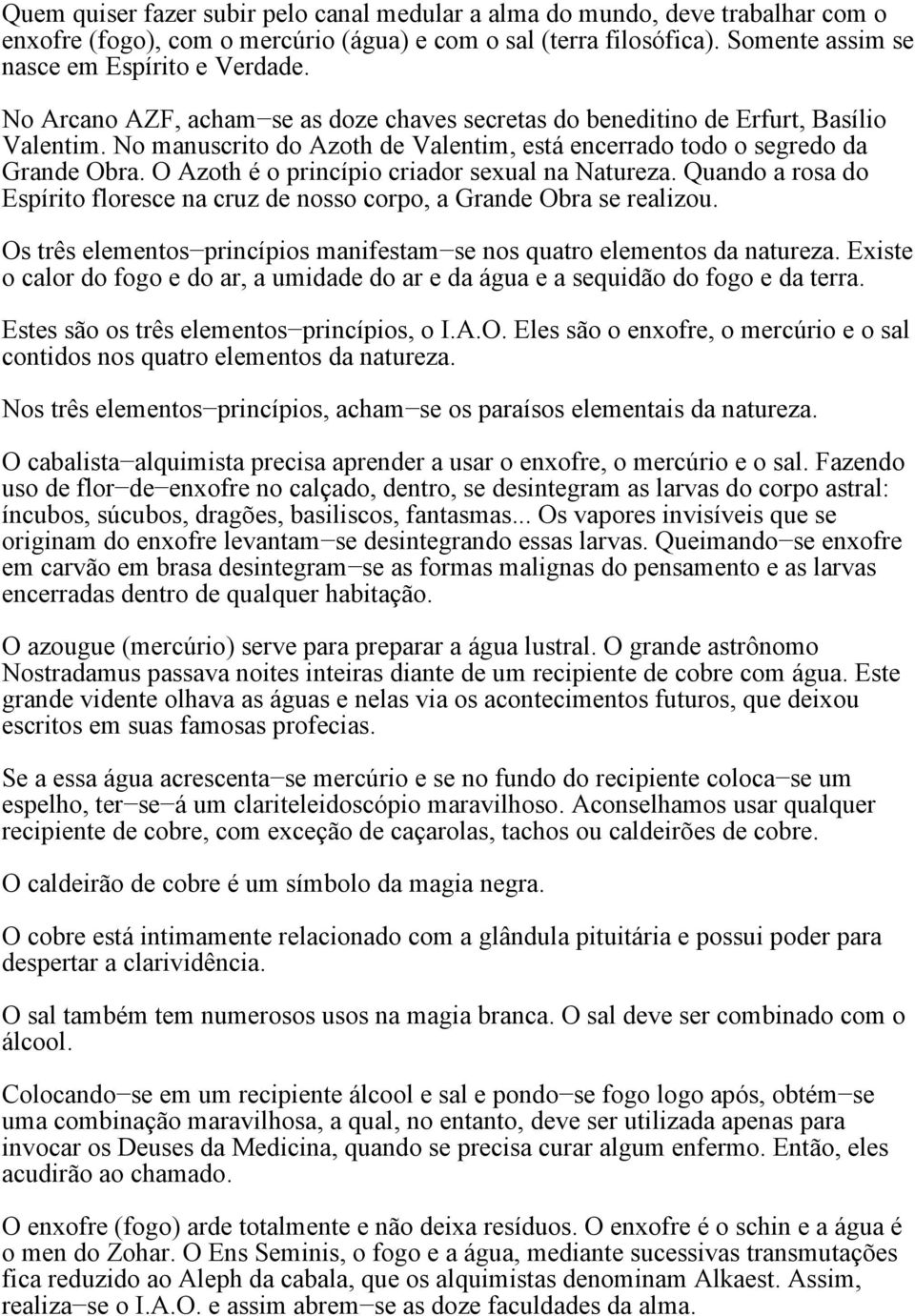 O Azoth é o princípio criador sexual na Natureza. Quando a rosa do Espírito floresce na cruz de nosso corpo, a Grande Obra se realizou.