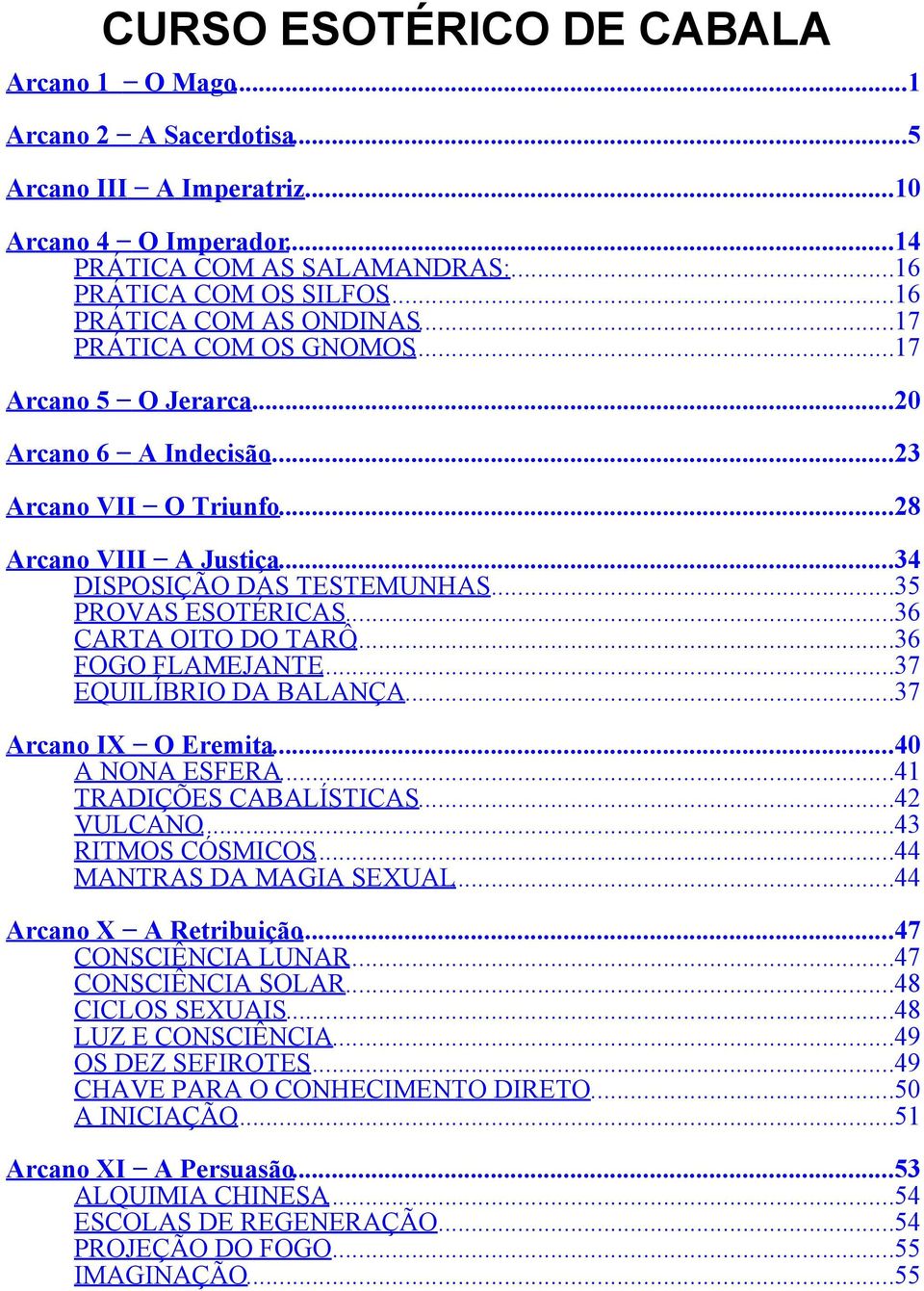 ..35 PROVAS ESOTÉRICAS...36 CARTA OITO DO TARÔ...36 FOGO FLAMEJANTE...37 EQUILÍBRIO DA BALANÇA...37 Arcano IX O Eremita...40 A NONA ESFERA...41 TRADIÇÕES CABALÍSTICAS...42 VULCANO...43 RITMOS CÓSMICOS.