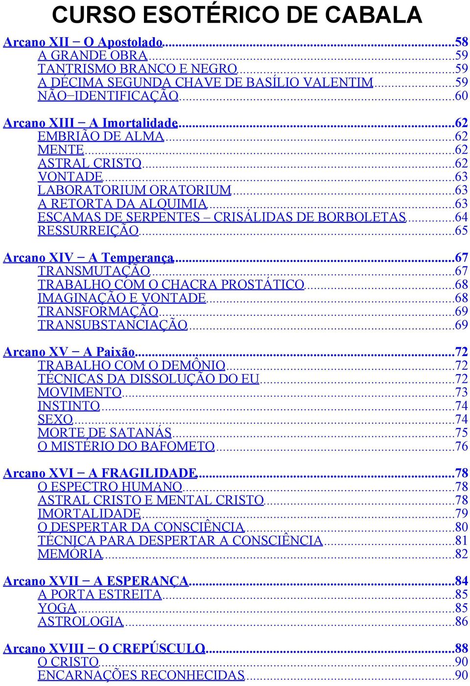 ..65 Arcano XIV A Temperança...67 TRANSMUTAÇÃO...67 TRABALHO COM O CHACRA PROSTÁTICO...68 IMAGINAÇÃO E VONTADE...68 TRANSFORMAÇÃO...69 TRANSUBSTANCIAÇÃO...69 Arcano XV A Paixão.