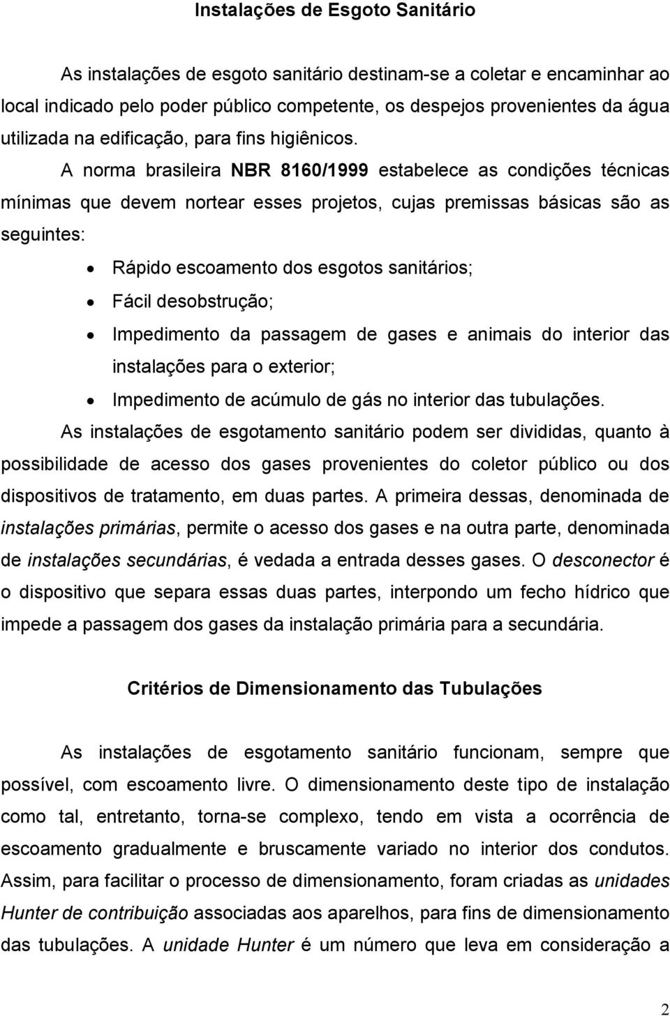 A norma brasileira NBR 8160/1999 estabelece as condições técnicas mínimas que devem nortear esses projetos, cujas premissas básicas são as seguintes: Rápido escoamento dos esgotos sanitários; Fácil