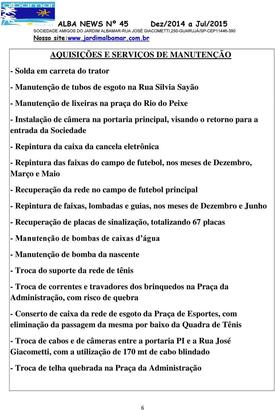 Repintura de faixas, lombadas e guias, nos meses de Dezembro e Junho - Recuperação de placas de sinalização, totalizando 67 placas - Manutenção de bombas de caixas d água - Manutenção de bomba da