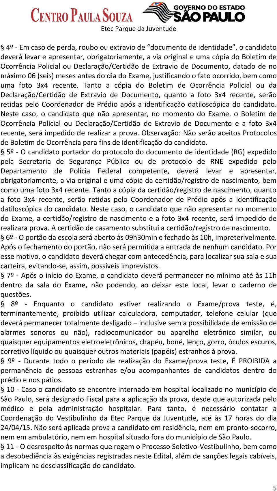 Tanto a cópia do Boletim de Ocorrência Policial ou da Declaração/Certidão de Extravio de Documento, quanto a foto 3x4 recente, serão retidas pelo Coordenador de Prédio após a identificação