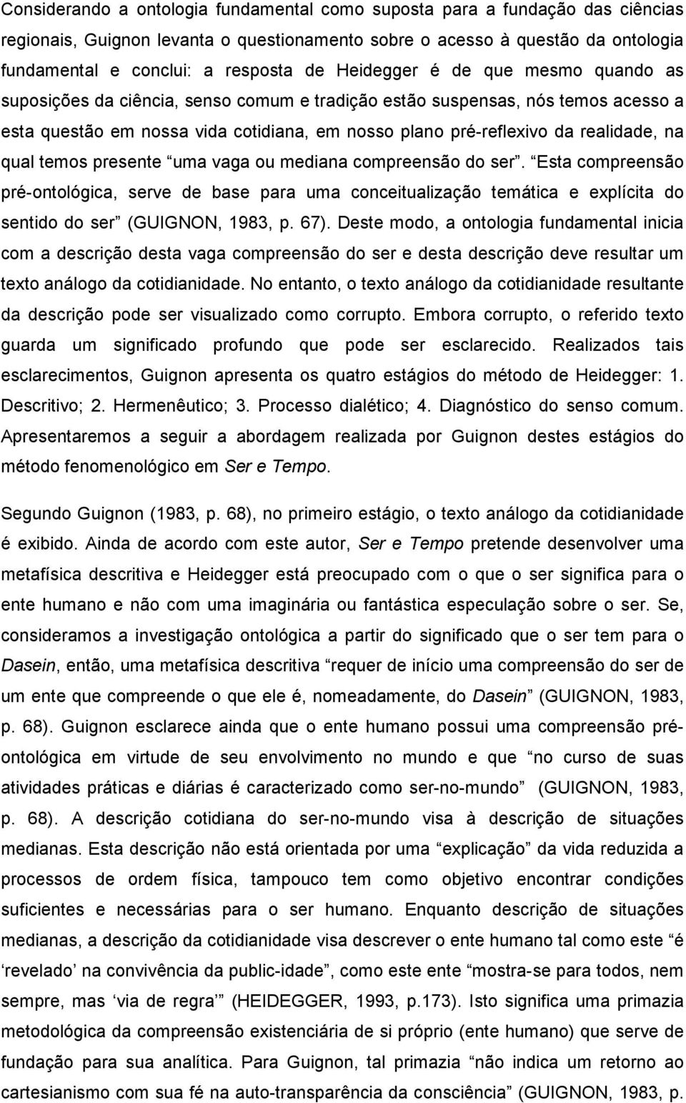 na qual temos presente uma vaga ou mediana compreensão do ser. Esta compreensão pré-ontológica, serve de base para uma conceitualização temática e explícita do sentido do ser (GUIGNON, 1983, p. 67).