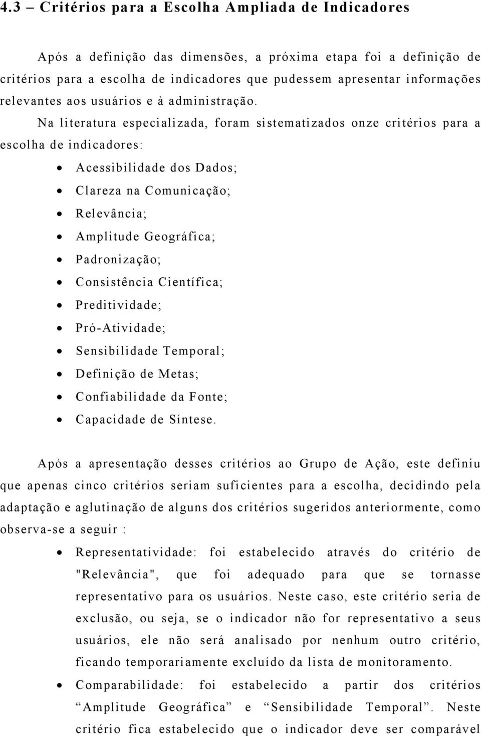 Na literatura especializada, foram sistematizados onze critérios para a escolha de indicadores: Acessibilidade dos Dados; Clareza na Comunicação; Relevância; Amplitude Geográfica; Padronização;